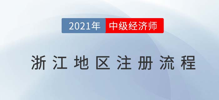 浙江地區(qū)2021中級(jí)經(jīng)濟(jì)師注冊(cè)步驟 浙江地區(qū)2021中級(jí)經(jīng)濟(jì)師注冊(cè)步驟