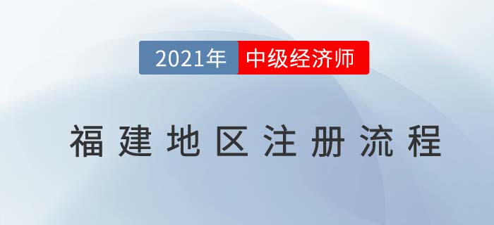 福建2021中級經(jīng)濟師報名前注冊流程 福建2021中級經(jīng)濟師報名前注冊流程