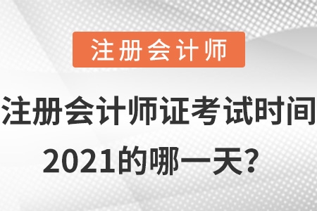 注冊(cè)會(huì)計(jì)師證考試時(shí)間2021的哪一天？