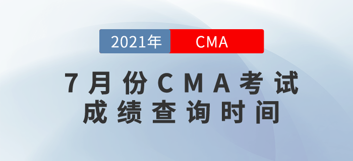 2021年7月份CMA考試成績查詢時間是哪天？