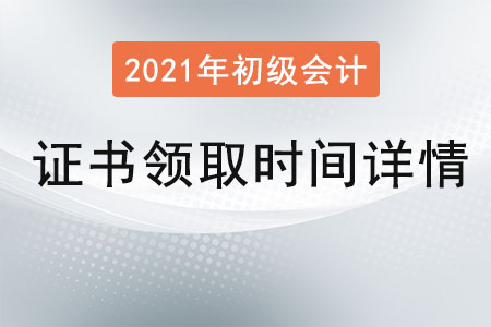 2021初級會計證書領(lǐng)取時間詳情