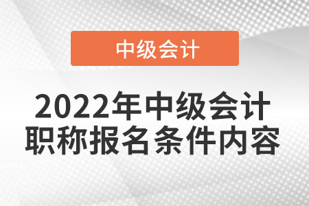 2022年中級(jí)會(huì)計(jì)職稱報(bào)名條件內(nèi)容