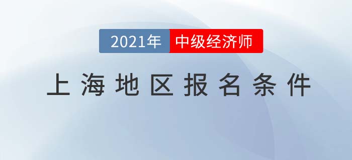 上海2021報名中級經(jīng)濟(jì)師考試需要什么條件