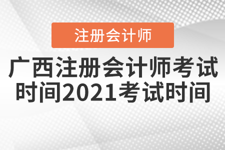 廣西自治區(qū)玉林注冊會計師考試時間2021考試時間