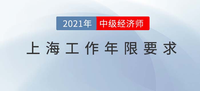上海地區(qū)2021中級經(jīng)濟師工作年限要求 上海地區(qū)2021中級經(jīng)濟師工作年限要求