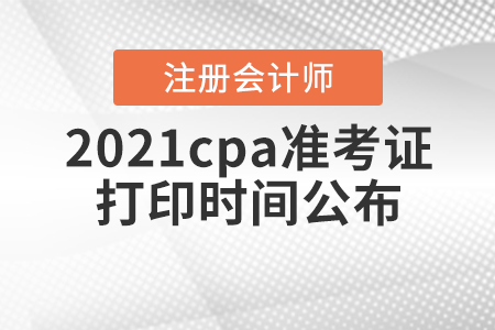 2021cpa準(zhǔn)考證打印時間公布