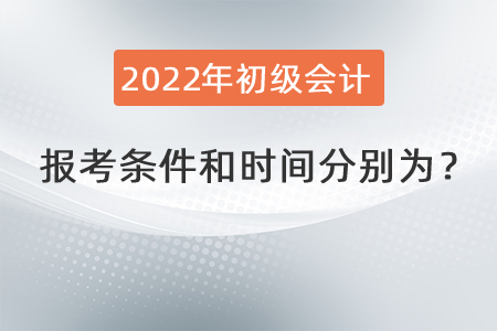 2022年初級(jí)會(huì)計(jì)職稱(chēng)報(bào)考條件和時(shí)間分別為？