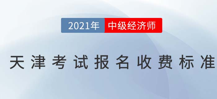 天津市津南區(qū)2021中級經濟師報名收費標準 天津市津南區(qū)2021中級經濟師報名收費標準