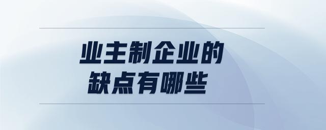 業(yè)主制企業(yè)的缺點(diǎn)有哪些 業(yè)主制企業(yè)的缺點(diǎn)有哪些