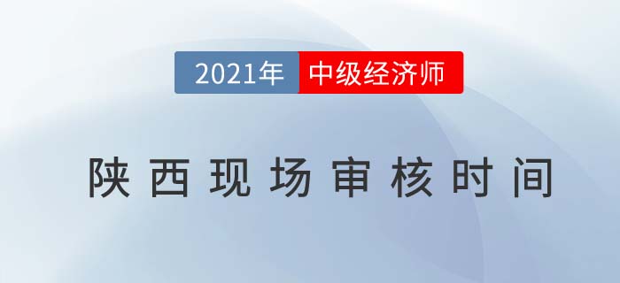 陜西2021中級(jí)經(jīng)濟(jì)師考試報(bào)名現(xiàn)場審核時(shí)間 陜西2021中級(jí)經(jīng)濟(jì)師考試報(bào)名現(xiàn)場審核時(shí)間