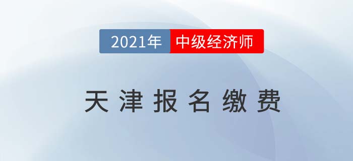 天津市武清區(qū)2021中級(jí)經(jīng)濟(jì)師報(bào)名費(fèi)用