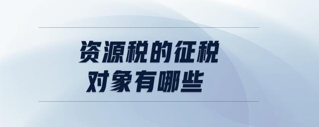 資源稅的征稅對(duì)象有哪些