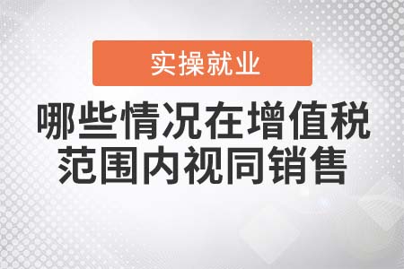 哪些情況在增值稅范圍內(nèi)視同銷售？