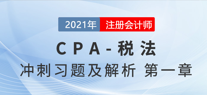 2021年CPA稅法考前沖刺習(xí)題及解析——第一章稅法總論 2021年CPA稅法考前沖刺習(xí)題及解析——第一章稅法總論