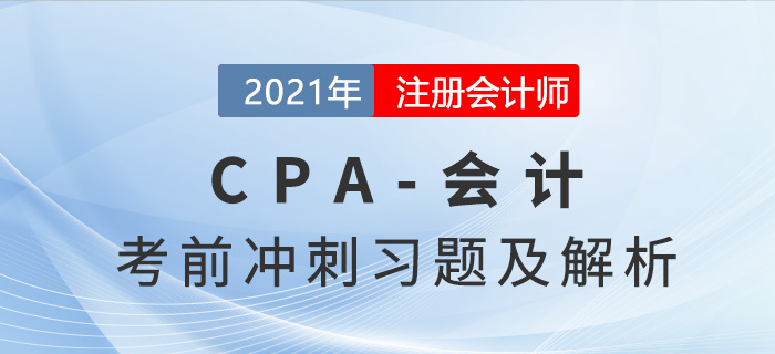 2021年CPA會(huì)計(jì)考前沖刺習(xí)題精選