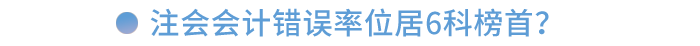 注會會計錯誤率位居6科榜首！