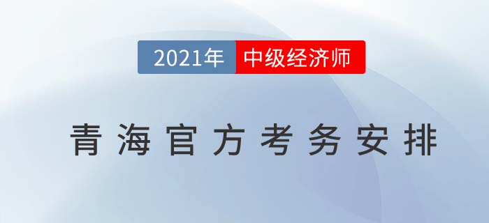 2021青海中級經(jīng)濟師考務(wù)安排官方通知