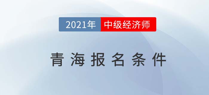 青海省海西2021中級(jí)經(jīng)濟(jì)師報(bào)名條件官方信息