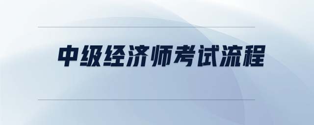 中級經(jīng)濟(jì)師考試流程