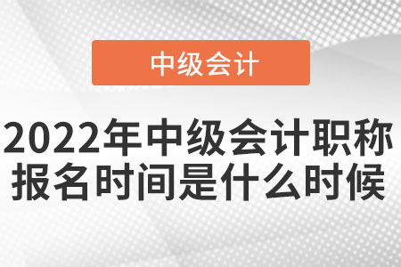 2022年中級會計(jì)職稱報(bào)名時間是什么時候