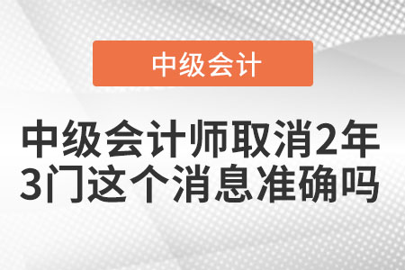 中級會計師取消2年3門這個消息準確嗎