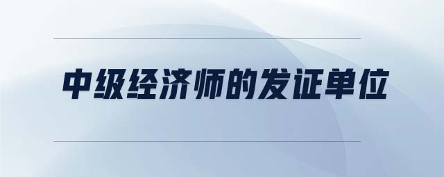 中級(jí)經(jīng)濟(jì)師的發(fā)證單位