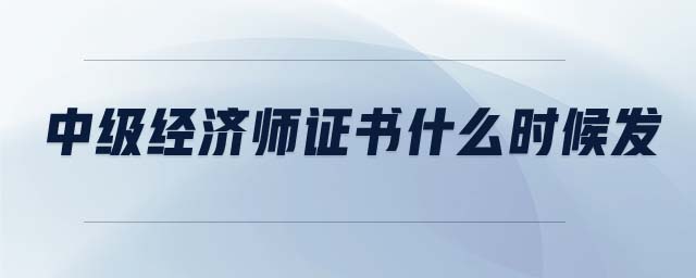 中級(jí)經(jīng)濟(jì)師證書(shū)什么時(shí)候發(fā)