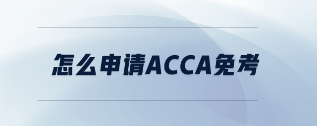 怎么申請(qǐng)acca免考 怎么申請(qǐng)acca免考