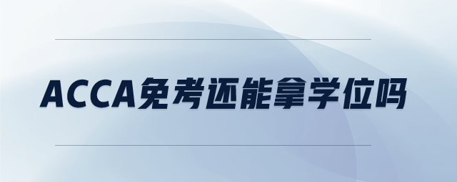 acca免考還能拿學(xué)位嗎 acca免考還能拿學(xué)位嗎