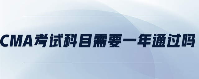 cma考試科目需要一年通過(guò)嗎 cma考試科目需要一年通過(guò)嗎