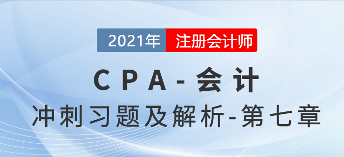 2021年CPA會計(jì)考前沖刺習(xí)題及解析——第七章