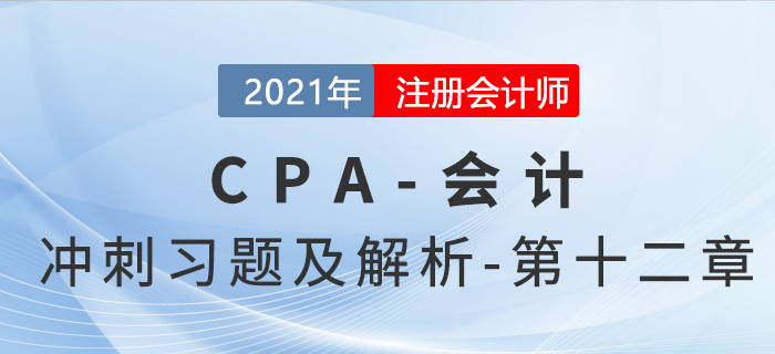 2021年CPA會計考前沖刺習題及解析——第十二章