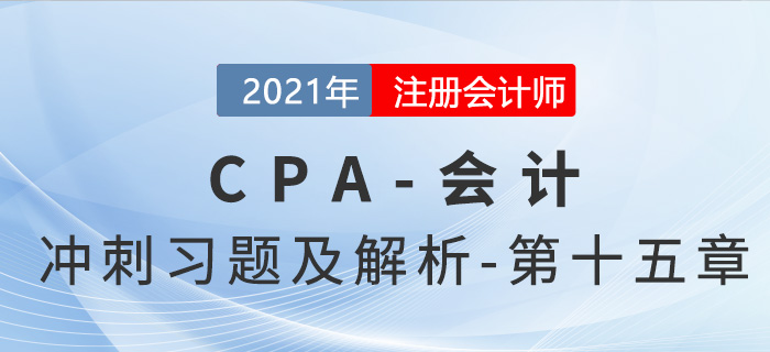 2021年CPA會(huì)計(jì)考前沖刺習(xí)題及解析——第十五章
