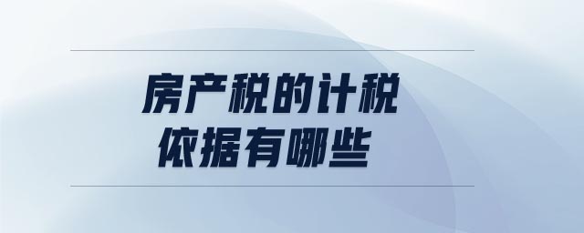 房產(chǎn)稅的計稅依據(jù)有哪些 房產(chǎn)稅的計稅依據(jù)有哪些