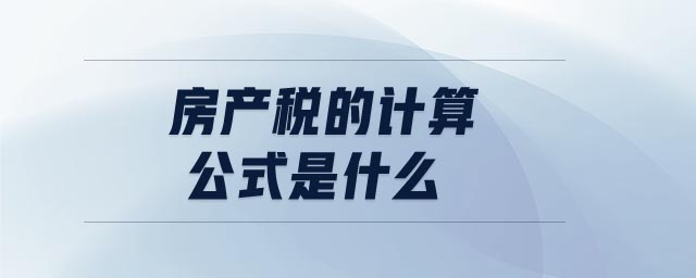 房產(chǎn)稅的計(jì)算公式是什么 房產(chǎn)稅的計(jì)算公式是什么