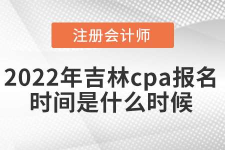 2022年吉林省通化cpa報名時間是什么時候