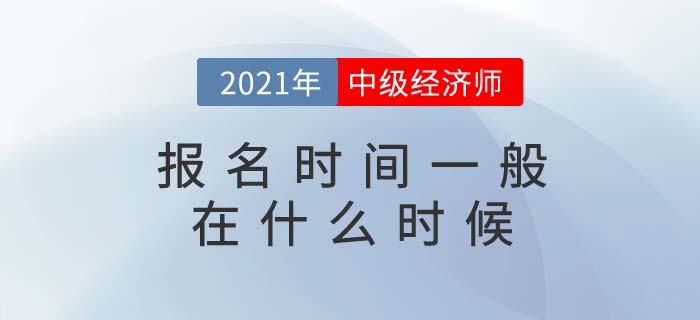 2021年中級經(jīng)濟(jì)師報名時間一般在什么時候