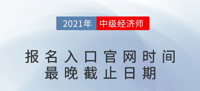 2021年中級(jí)經(jīng)濟(jì)師報(bào)名入口官網(wǎng)時(shí)間最晚截止日期 2021年中級(jí)經(jīng)濟(jì)師報(bào)名入口官網(wǎng)時(shí)間最晚截止日期