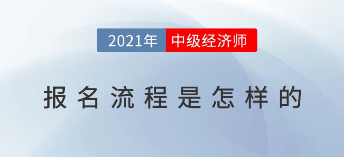 2021年中級經(jīng)濟(jì)師報(bào)名流程是怎樣的 2021年中級經(jīng)濟(jì)師報(bào)名流程是怎樣的