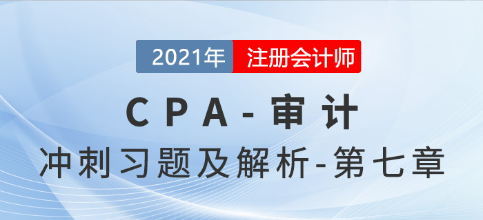 2021年CPA審計考前沖刺習題及解析——第七章 2021年CPA審計考前沖刺習題及解析——第七章