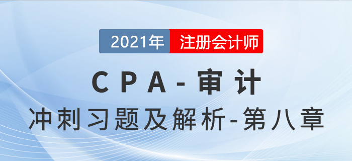 2021年CPA審計考前沖刺習(xí)題及解析——第八章 2021年CPA審計考前沖刺習(xí)題及解析——第八章
