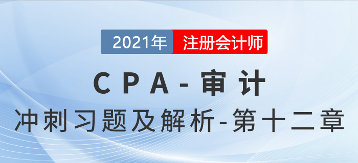 2021年CPA審計考前沖刺習題及解析——第十二章 2021年CPA審計考前沖刺習題及解析——第十二章