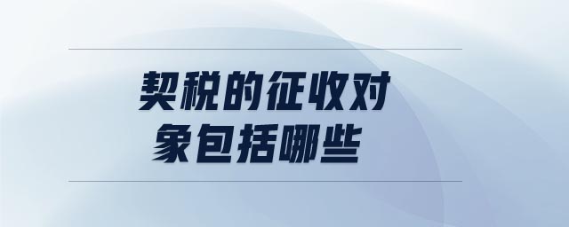 契稅的征收對象包括哪些 契稅的征收對象包括哪些