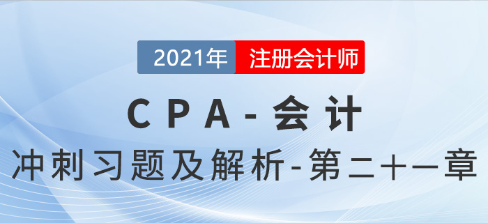 2021年CPA會(huì)計(jì)考前沖刺習(xí)題及解析——第21章