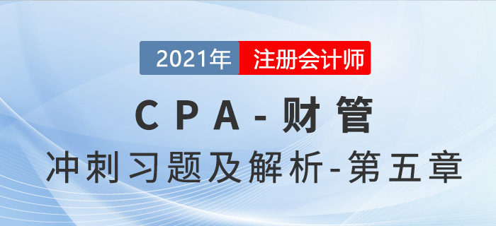 2021年CPA財管考前沖刺習題及解析——第五章 2021年CPA財管考前沖刺習題及解析——第五章
