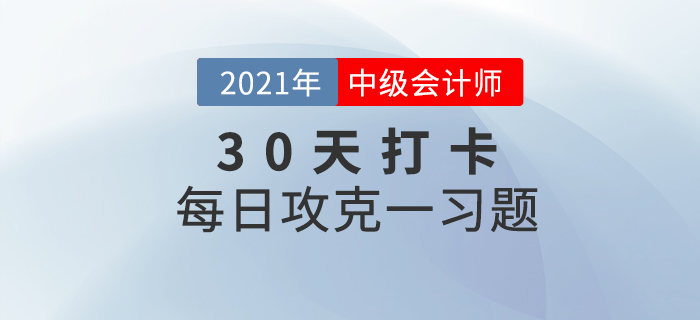 考前速打卡提升鞏固！2021年中級會計職稱考試每日攻克一習(xí)題！
