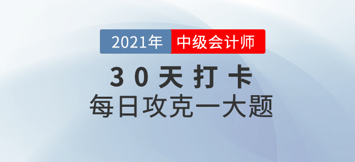 2021年中級(jí)會(huì)計(jì)師考試每日攻克一大題！沖刺最后30天！