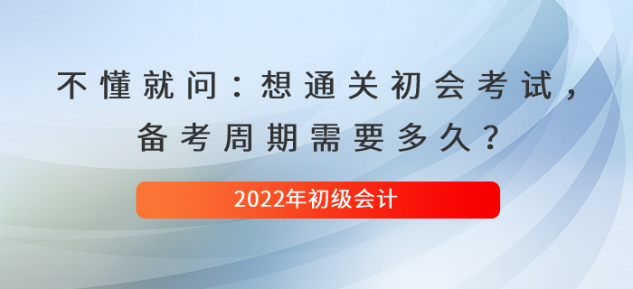 不懂就問：想通關(guān)初級(jí)會(huì)計(jì)考試，備考周期需要多久？
