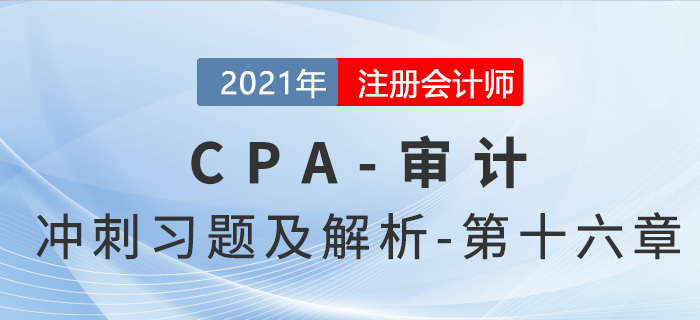 2021年CPA審計(jì)考前沖刺習(xí)題及解析——第十六章 2021年CPA審計(jì)考前沖刺習(xí)題及解析——第十六章