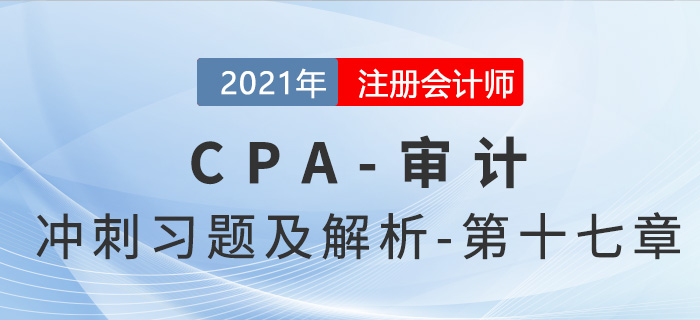 2021年CPA審計考前沖刺習題及解析——第十七章 2021年CPA審計考前沖刺習題及解析——第十七章